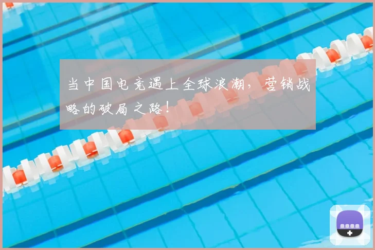 当中国电竞遇上全球浪潮，营销战略的破局之路！