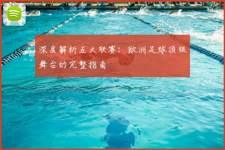 深度解析五大联赛：欧洲足球顶级舞台的完整指南