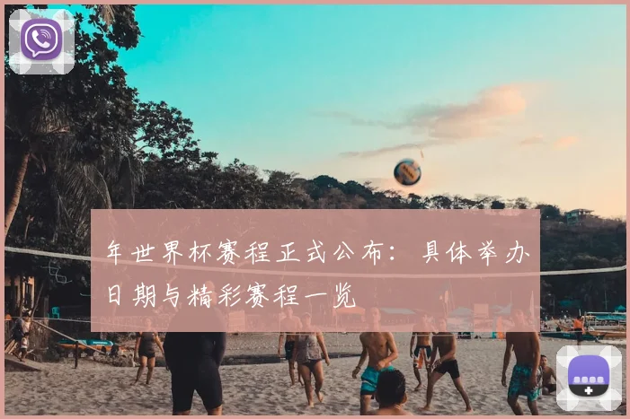 年世界杯赛程正式公布：具体举办日期与精彩赛程一览