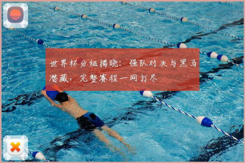 世界杯分组揭晓：强队对决与黑马潜藏，完整赛程一网打尽