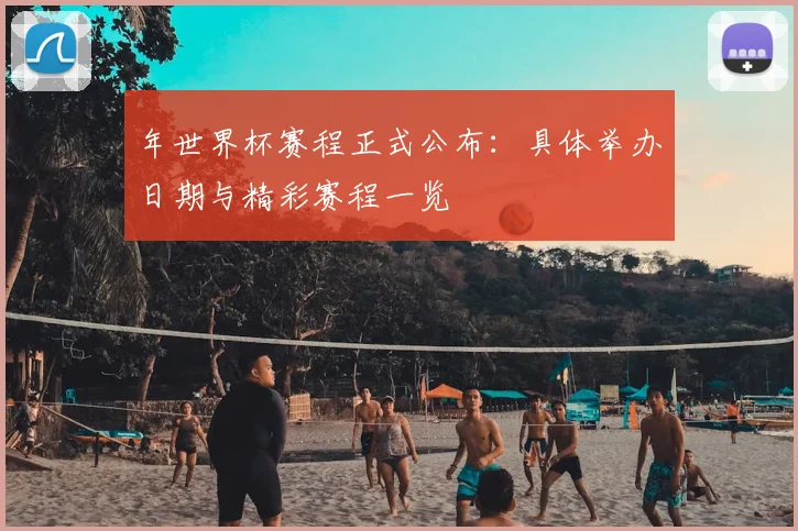 年世界杯赛程正式公布：具体举办日期与精彩赛程一览