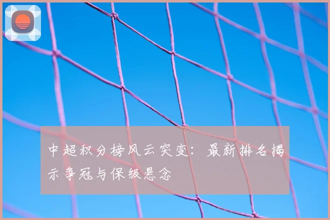 中超积分榜风云突变：最新排名揭示争冠与保级悬念