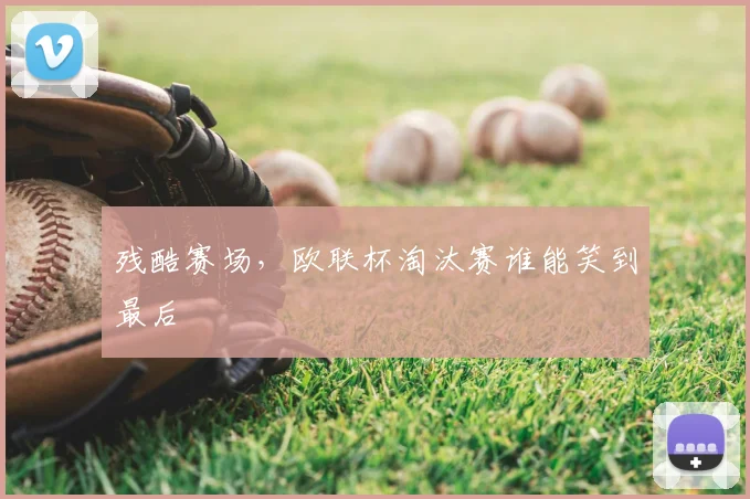 残酷赛场，欧联杯淘汰赛谁能笑到最后