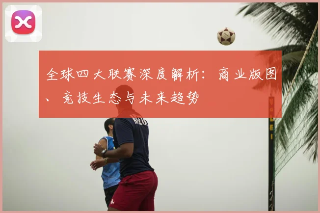 全球四大联赛深度解析：商业版图、竞技生态与未来趋势