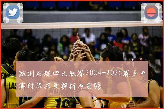 欧洲足球四大联赛2024-2025赛季开赛时间深度解析与前瞻