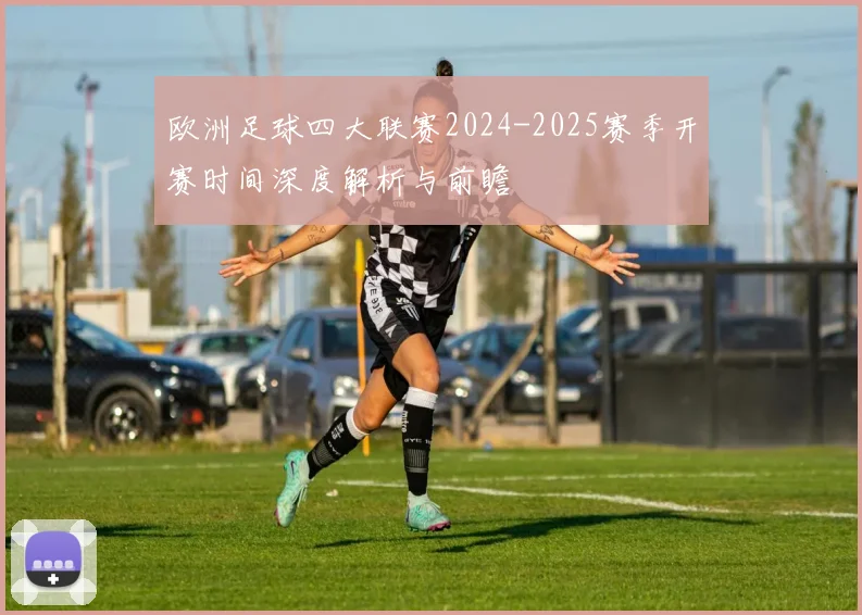 欧洲足球四大联赛2024-2025赛季开赛时间深度解析与前瞻
