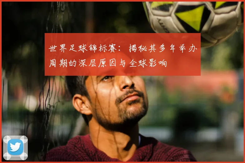世界足球锦标赛:揭秘其多年举办周期的深层原因与全球影响