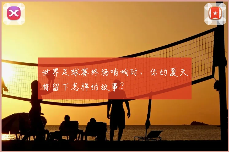 世界足球赛终场哨响时，你的夏天将留下怎样的故事？
