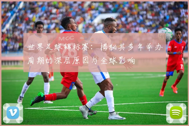 世界足球锦标赛:揭秘其多年举办周期的深层原因与全球影响